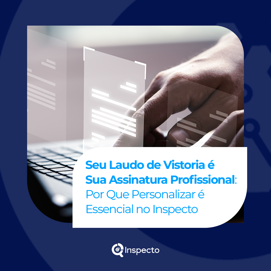 Seu Laudo de Vistoria é Sua Assinatura Profissional: Por Que Personalizar é Essencial no Inspecto